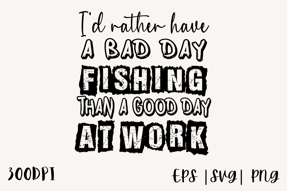 Fishing I'D Rather Have Bad Day Fishing Than A Good Day At Work
